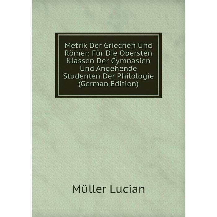 фото Книга metrik der griechen und römer: für die obersten klassen der gymnasien und angehende studenten der philologie nobel press