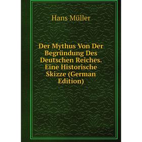 

Книга Der Mythus Von Der Begründung Des Deutschen Reiches. Eine Historische Skizze (German Edition)