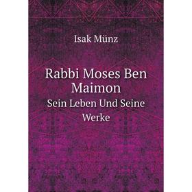 

Книга Rabbi Moses Ben Maimon. Sein Leben Und Seine Werke