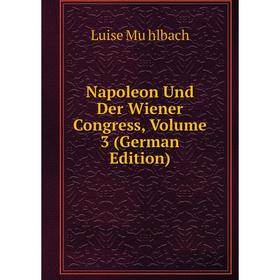 

Книга Napoleon und der Wiener Congress, Volume 3