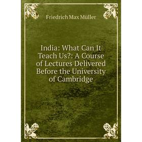 

Книга India: What Can It Teach Us: A Course of Lectures Delivered Before the University of Cambridge