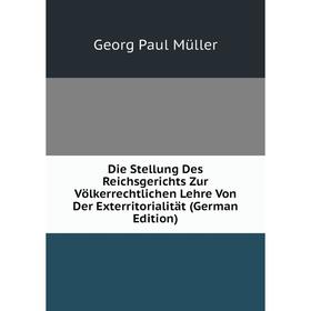 

Книга Die Stellung Des Reichsgerichts Zur Völkerrechtlichen Lehre Von Der Exterritorialität (German Edition)