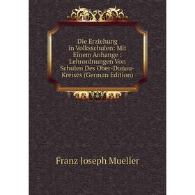 

Книга Die Erziehung in Volksschulen: Mit Einem Anhange: Lehrordnungen Von Schulen Des Ober-Donau-Kreises (German Edition)