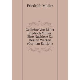 

Книга Gedichte Von Maler Friedrich Müller: Eine Nachlese Zu Dessen Werken (German Edition)