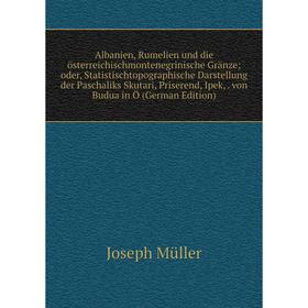 

Книга Albanien, Rumelien und die österreichischmontenegrinische Gränze; oder, Statistischtopographische Darstellung der Paschaliks Skutari, Priserend,