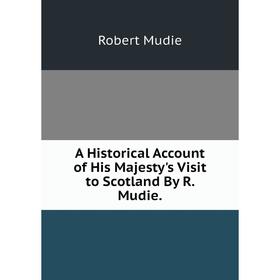 

Книга A Historical Account of His Majesty's Visit to Scotland By R. Mudie