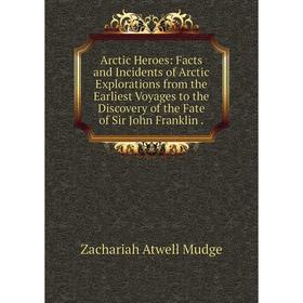 

Книга Arctic Heroes: Facts and Incidents of Arctic Explorations from the Earliest Voyages to the Discovery of the Fate of Sir John Franklin