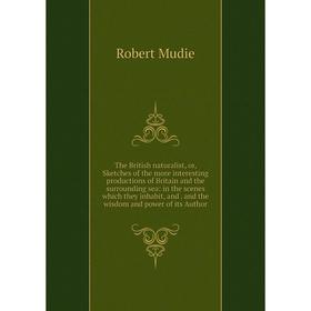 

Книга The British naturalist, or, Sketches of the more interesting productions of Britain and the surrounding sea: in the scenes which they inhabit an