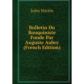 

Книга Bulletin Du Bouquiniste Fonde Par Auguste Aubry (French Edition)