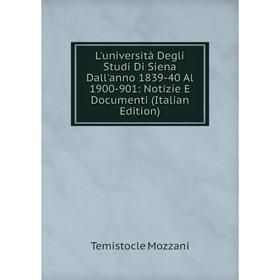 

Книга L'università Degli Studi Di Siena Dall'anno 1839-40 Al 1900-901: Notizie E Documenti