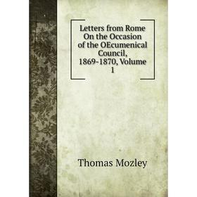 

Книга Letters from Rome On the Occasion of the OEcumenical Council, 1869-1870, Volume 1