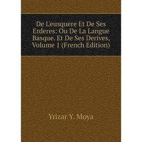 

Книга De L'eusquere Et De Ses Erderes: Ou De La Langue Basque. Et De Ses Derives, Volume 1 (French Edition)