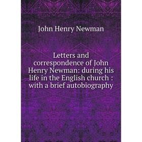 

Книга Letters and correspondence of John Henry Newman: during his life in the English church: with a brief autobiography