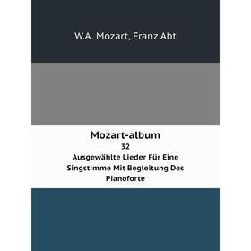 

Книга Mozart-album32 Ausgewählte Lieder Für Eine Singstimme Mit Begleitung Des Pianoforte