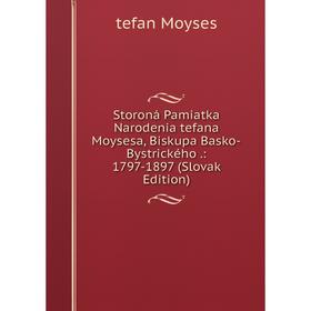 

Книга Storoná Pamiatka Narodenia tefana Moysesa, Biskupa Basko-Bystrického.: 1797-1897 (Slovak Edition)
