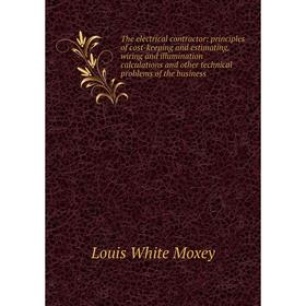 

Книга The electrical contractor: principles of cost-keeping and estimating, wiring and illumination calculations and other technical problems of the b