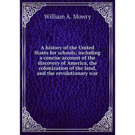 

Книга A history of the United States for schools; including a concise account of the discovery of America, the colonization of the land, and the revol