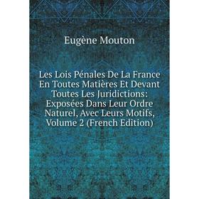 

Книга Les Lois Pénales De La France En Toutes Matières Et Devant Toutes Les Juridictions: Exposées Dans Leur Ordre Naturel, Avec Leurs Motifs, Volume