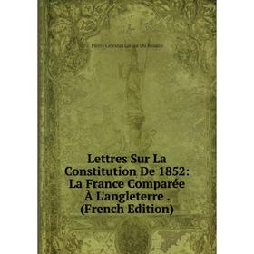 

Книга Lettres Sur La Constitution De 1852: La France Comparée À L'angleterre