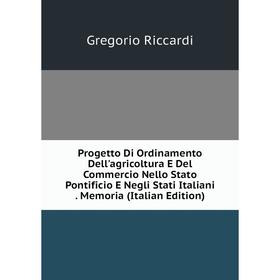 

Книга Progetto Di Ordinamento Dell'agricoltura E Del Commercio Nello Stato Pontificio E Negli Stati Italiani. Memoria (Italian Edition)