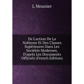 

Книга De L'action De La Noblesse Et Des Classes Supérieures Dans Les Sociétés Modernes, D'aprés Les Documents Officiels (French Edition)