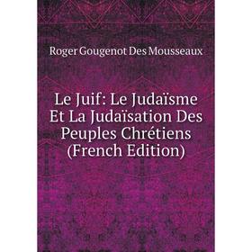 

Книга Le Juif: Le Judaïsme Et La Judaïsation Des Peuples Chrétiens