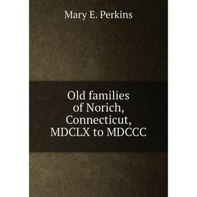 

Книга Old families of Norich, Connecticut, MDCLX to MDCCC