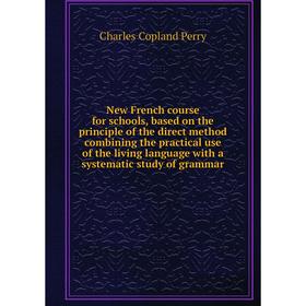 

Книга New French course for schools, based on the principle of the direct method combining the practical use of the living language with a systematic