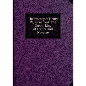 

Книга The history of Henry IV, surnamed The Great, king of France and Navarre