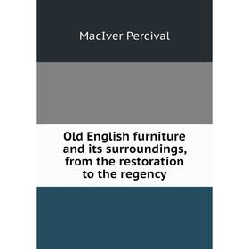 

Книга Old English furniture and its surroundings, from the restoration to the regency