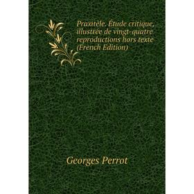 

Книга Praxitèle. Étude critique, illustrée de vingt-quatre reproductions hors texte (French Edition)
