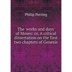 

Книга The 'works and days' of Moses: or, A critical dissertation on the first two chapters of Genesis