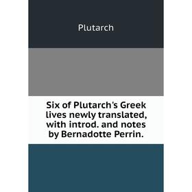 

Книга Six of Plutarch's Greek lives newly translated, with introd. and notes by Bernadotte Perrin