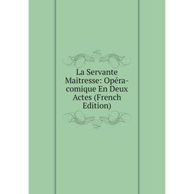 

Книга La Servante Maitresse: Opéra-comique En Deux Actes