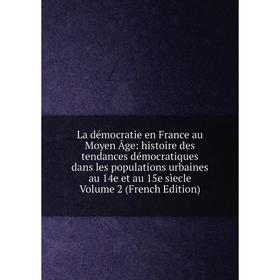 

Книга La démocratie en France au Moyen Âge: histoire des tendances démocratiques dans les populations urbaines au 14e et au 15e sìecle Volume 2