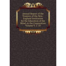 

Книга Annual Report of the Trustees of the New-England Institution for the Education of the Blind, to the Corporation Volume V. 1-10