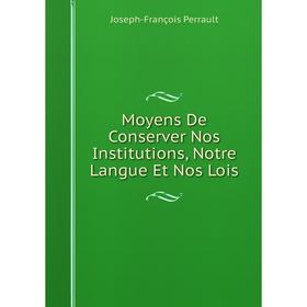 

Книга Moyens De Conserver Nos Institutions, Notre Langue Et Nos Lois