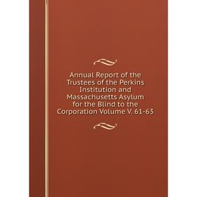 

Книга Annual Report of the Trustees of the Perkins Institution and Massachusetts Asylum for the Blind to the Corporation Volume V. 61-63