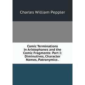 

Книга Comic Terminations in Aristophanes and the Comic Fragments: Part I: Diminutives, Character Names, Patronymics