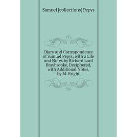 

Книга Diary and Correspondence of Samuel Pepys, with a Life and Notes by Richard Lord Braybrooke, Deciphered, with Additional Notes, by M. Bright