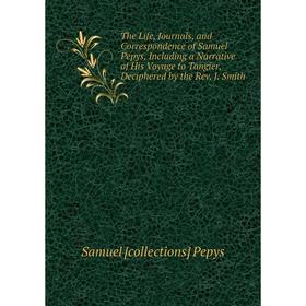 

Книга The Life, Journals, and Correspondence of Samuel Pepys, Including a Narrative of His Voyage to Tangier, Deciphered by the Rev. J. Smith