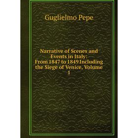 

Книга Narrative of Scenes and Events in Italy: From 1847 to 1849 Including the Siege of Venice, Volume 1