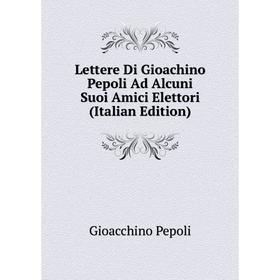 

Книга Lettere Di Gioachino Pepoli Ad Alcuni Suoi Amici Elettori