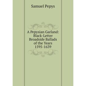 

Книга A Pepysian Garland: Black-Letter Broadside Ballads of the Years 1595-1639