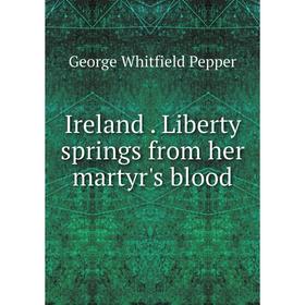 

Книга Ireland. Liberty springs from her martyr's blood