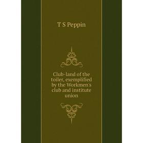 

Книга Club-land of the toiler, exemplified by the Workmen's club and institute union