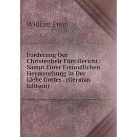 

Книга Forderung Der Christenheit Fürs Gericht: Sampt Einer Freundlichen Heymsuchung in Der Liebe Gottes. (German Edition)