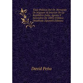 

Книга Viaje Político Del Dr. Bernardo De Irigoyen Al Interior De La República (Julio, Agosto Y Setiembre De 1885) Crónica Detallada (Spanish Edition)