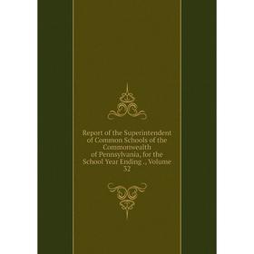 

Книга Report of the Superintendent of Common Schools of the Commonwealth of Pennsylvania, for the School Year Ending., Volume 32