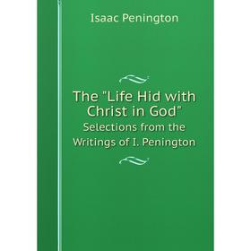 

Книга The Life Hid with Christ in God. Selections from the Writings of I. Penington